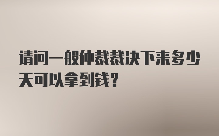 请问一般仲裁裁决下来多少天可以拿到钱？