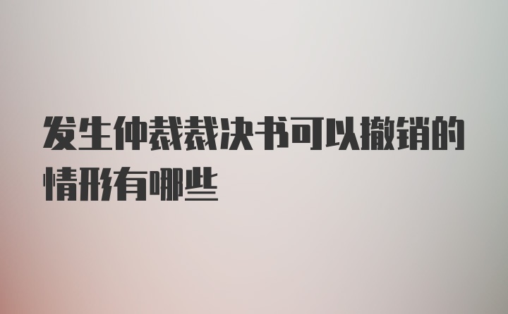 发生仲裁裁决书可以撤销的情形有哪些