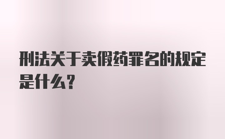 刑法关于卖假药罪名的规定是什么？