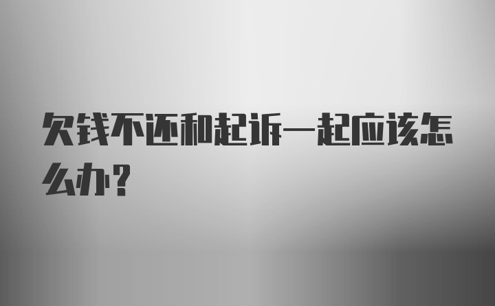 欠钱不还和起诉一起应该怎么办?