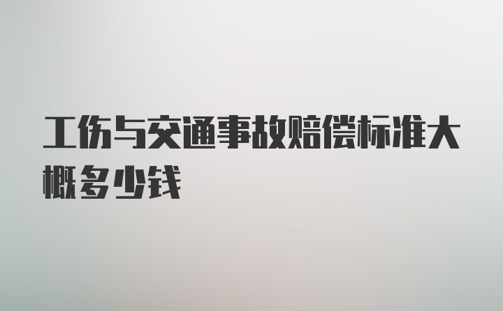 工伤与交通事故赔偿标准大概多少钱