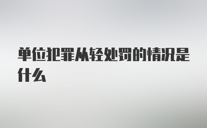 单位犯罪从轻处罚的情况是什么