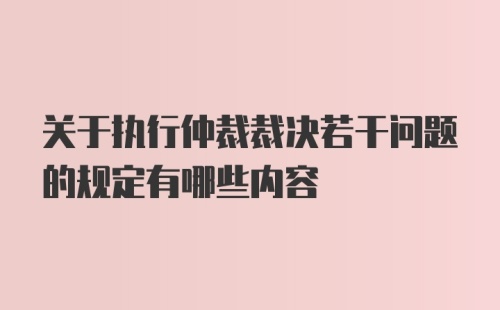 关于执行仲裁裁决若干问题的规定有哪些内容