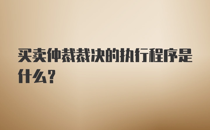 买卖仲裁裁决的执行程序是什么?