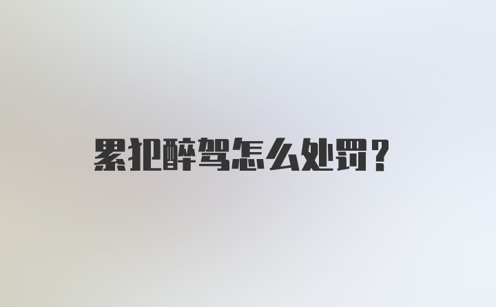 累犯醉驾怎么处罚？