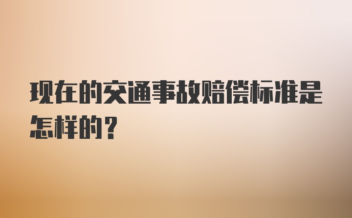 现在的交通事故赔偿标准是怎样的？