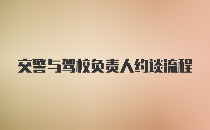 交警与驾校负责人约谈流程