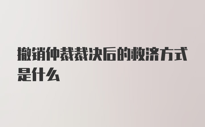 撤销仲裁裁决后的救济方式是什么