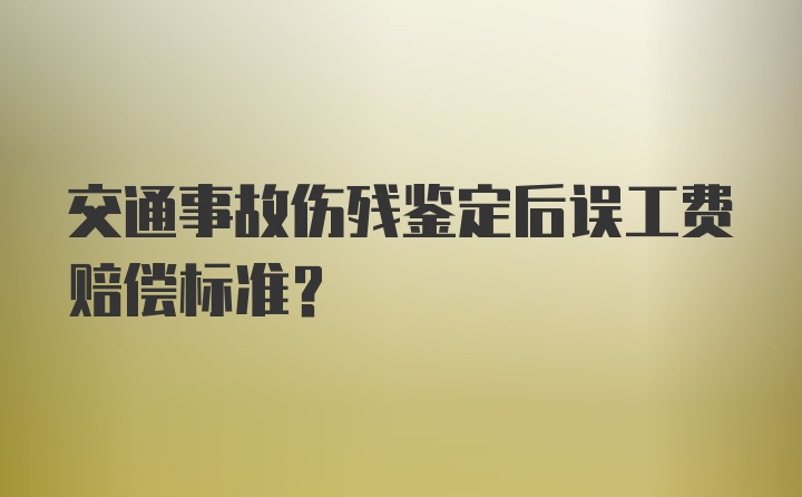 交通事故伤残鉴定后误工费赔偿标准？