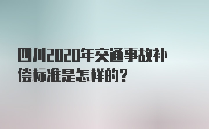 四川2020年交通事故补偿标准是怎样的？