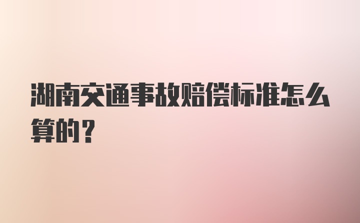 湖南交通事故赔偿标准怎么算的？