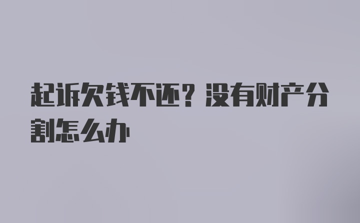 起诉欠钱不还？没有财产分割怎么办