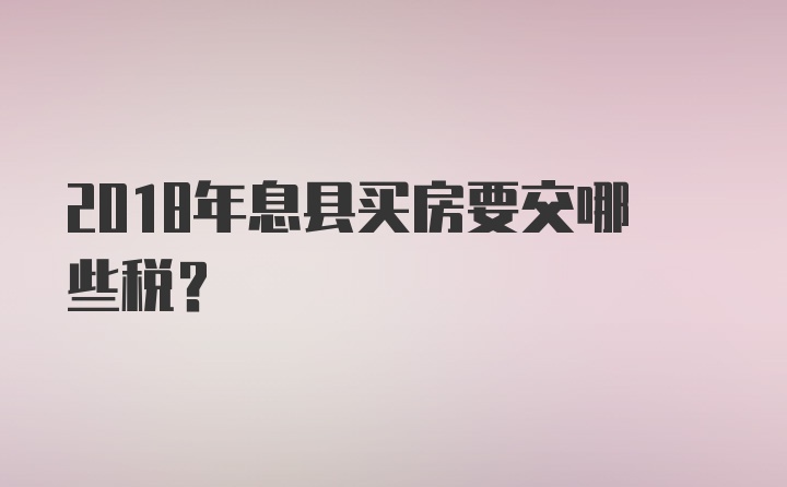 2018年息县买房要交哪些税?