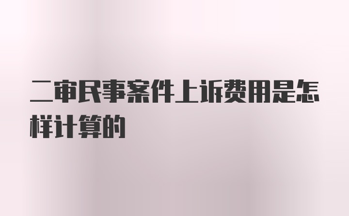 二审民事案件上诉费用是怎样计算的