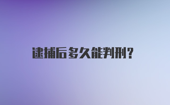 逮捕后多久能判刑？