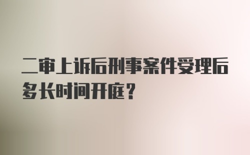 二审上诉后刑事案件受理后多长时间开庭？