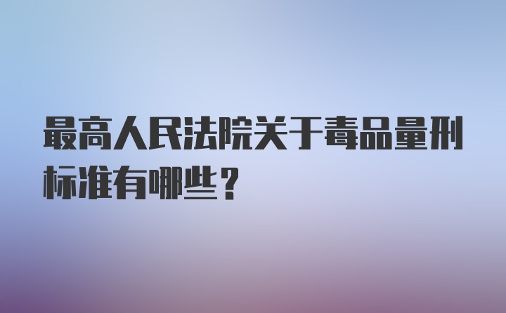 最高人民法院关于毒品量刑标准有哪些?