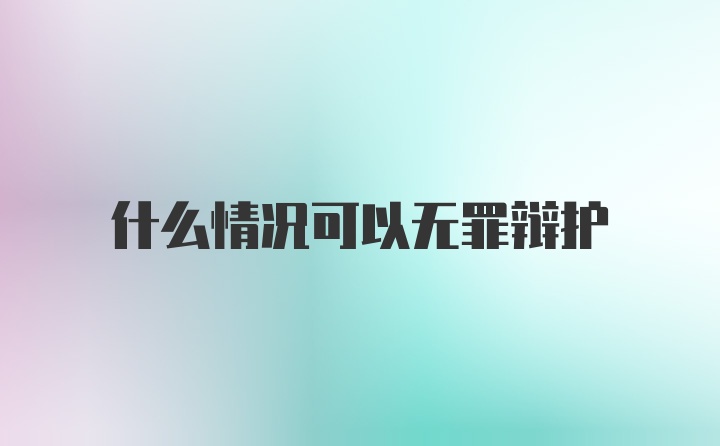 什么情况可以无罪辩护