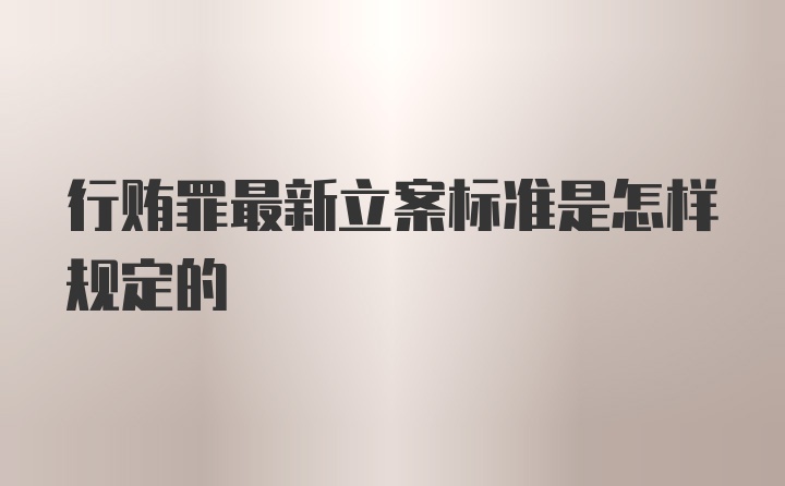 行贿罪最新立案标准是怎样规定的