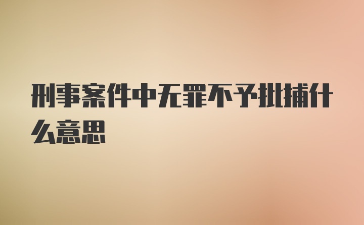 刑事案件中无罪不予批捕什么意思