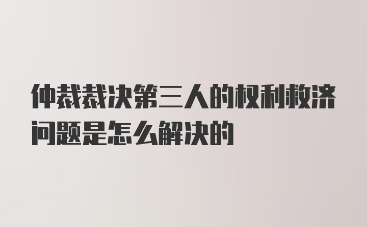 仲裁裁决第三人的权利救济问题是怎么解决的