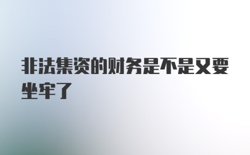 非法集资的财务是不是又要坐牢了