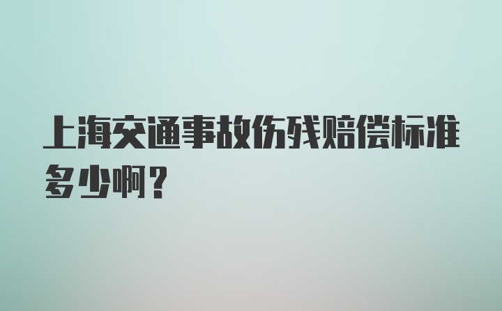 上海交通事故伤残赔偿标准多少啊？