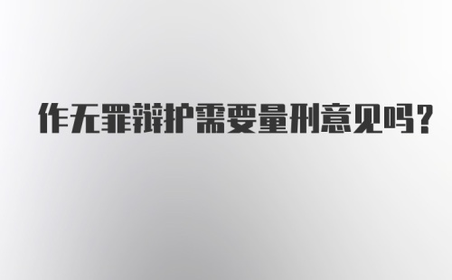 作无罪辩护需要量刑意见吗？