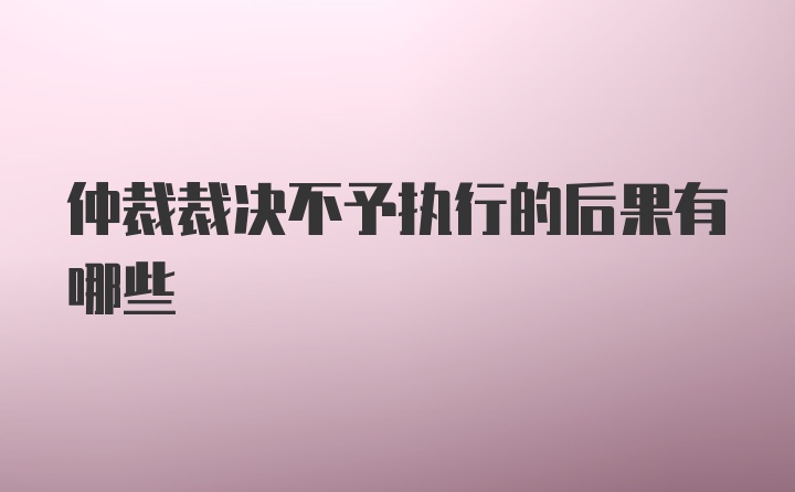 仲裁裁决不予执行的后果有哪些