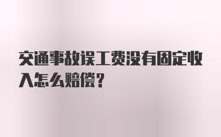 交通事故误工费没有固定收入怎么赔偿？