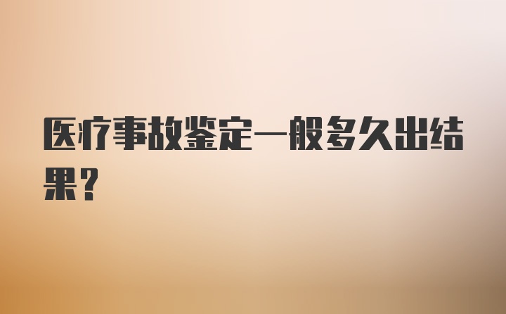 医疗事故鉴定一般多久出结果？