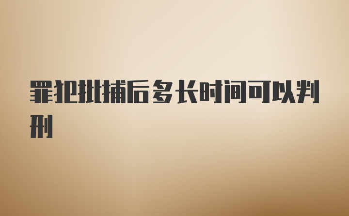 罪犯批捕后多长时间可以判刑