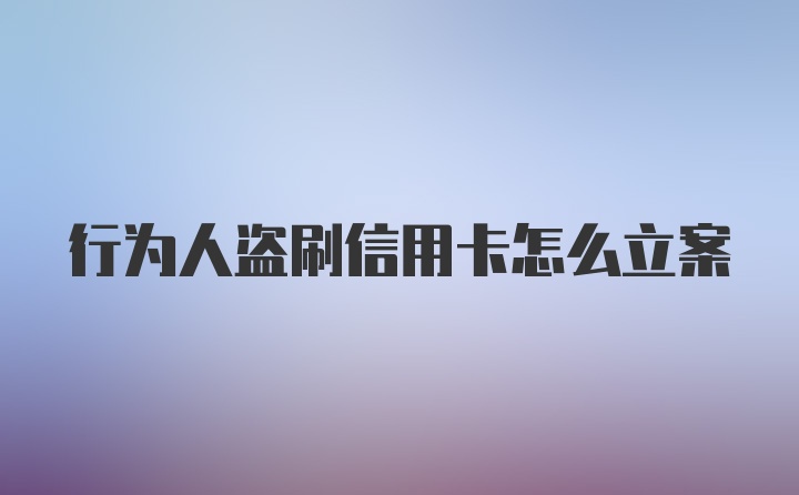 行为人盗刷信用卡怎么立案