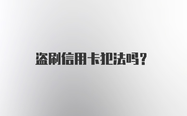 盗刷信用卡犯法吗？