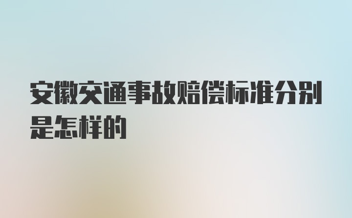 安徽交通事故赔偿标准分别是怎样的