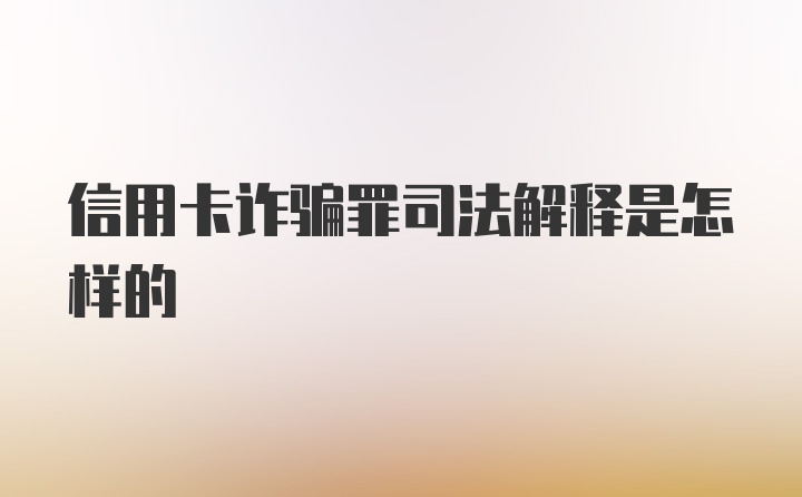 信用卡诈骗罪司法解释是怎样的