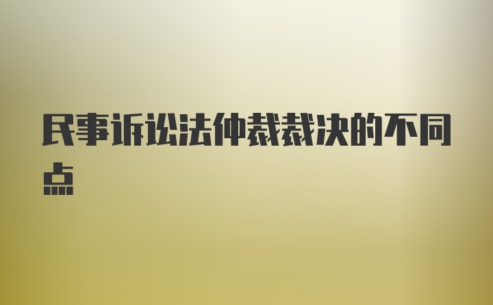 民事诉讼法仲裁裁决的不同点