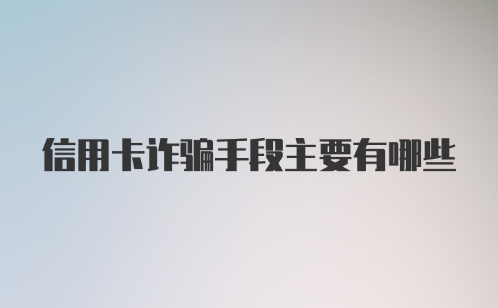 信用卡诈骗手段主要有哪些