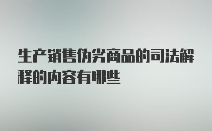 生产销售伪劣商品的司法解释的内容有哪些