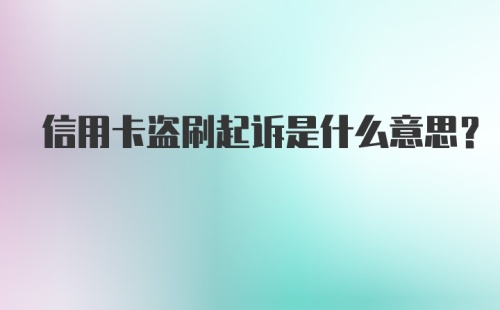 信用卡盗刷起诉是什么意思？