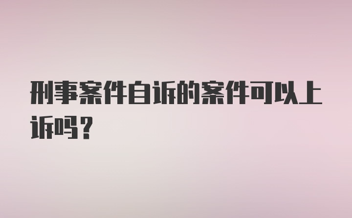 刑事案件自诉的案件可以上诉吗？