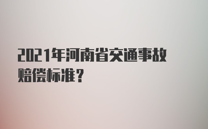 2021年河南省交通事故赔偿标准？