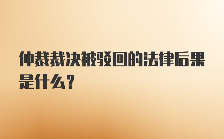 仲裁裁决被驳回的法律后果是什么？