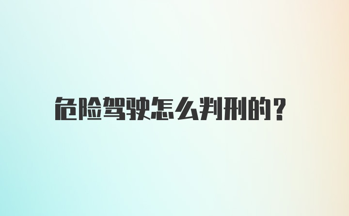 危险驾驶怎么判刑的？