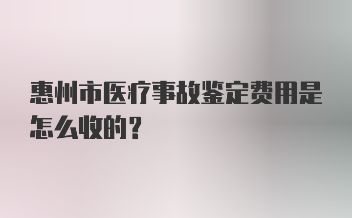 惠州市医疗事故鉴定费用是怎么收的？