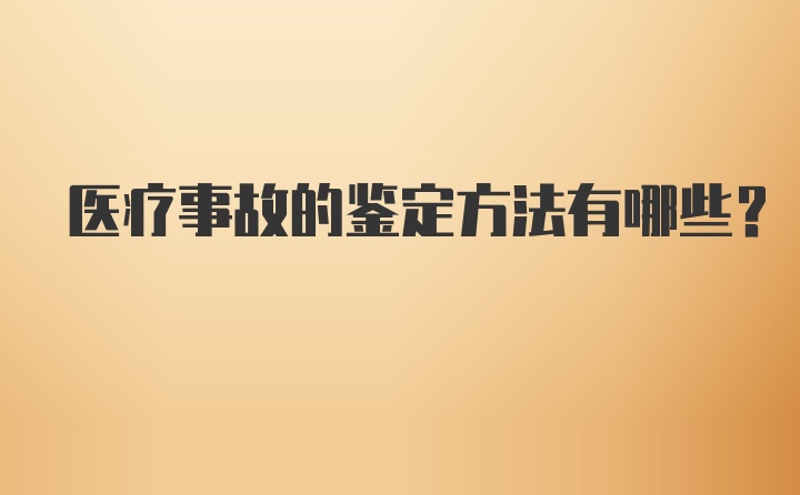 医疗事故的鉴定方法有哪些？