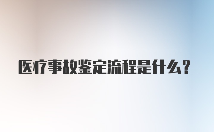 医疗事故鉴定流程是什么？