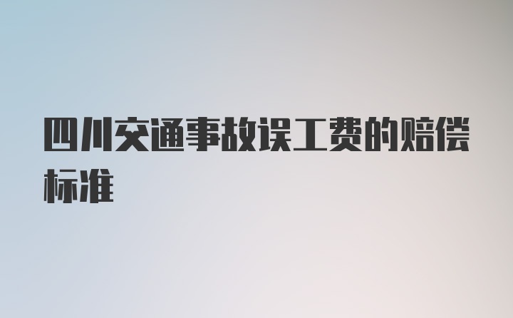 四川交通事故误工费的赔偿标准