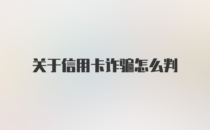 关于信用卡诈骗怎么判