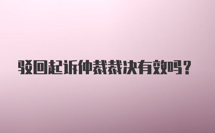 驳回起诉仲裁裁决有效吗？